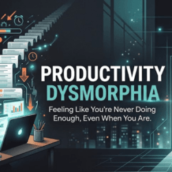 WHY PRODUCTIVITY DYSMORPHIA MAKES YOU FEEL LIKE YOU'RE NEVER DOING ENOUGH